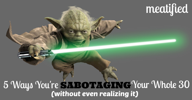 5 Ways you're sabotaging your #whole30, without even realizing it - http://meatified.com